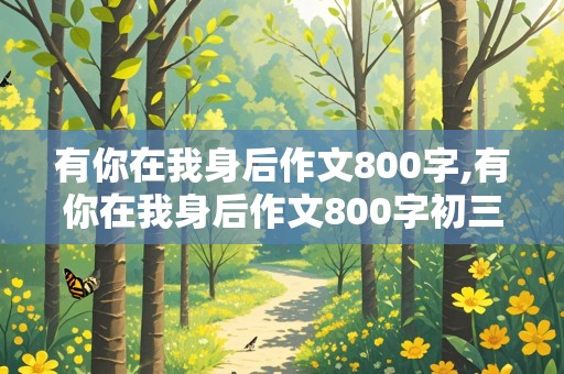 有你在我身后作文800字,有你在我身后作文800字初三