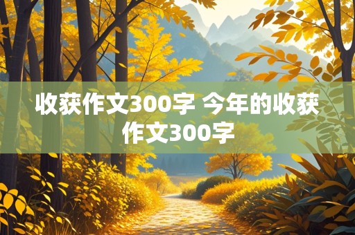 收获作文300字 今年的收获作文300字