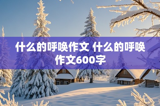 什么的呼唤作文 什么的呼唤作文600字