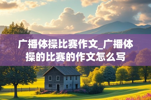 广播体操比赛作文_广播体操的比赛的作文怎么写