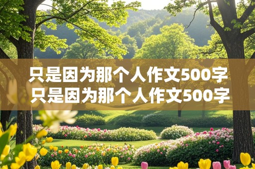 只是因为那个人作文500字 只是因为那个人作文500字左右