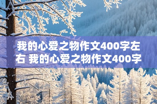 我的心爱之物作文400字左右 我的心爱之物作文400字左右免费