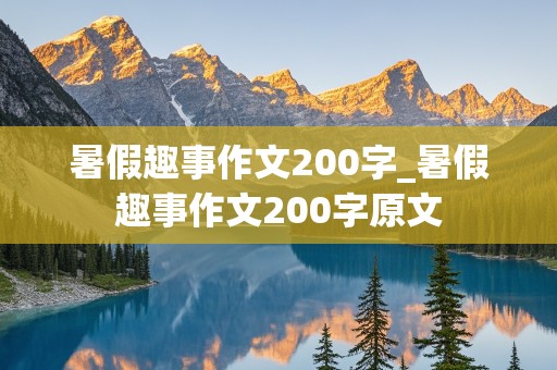 暑假趣事作文200字_暑假趣事作文200字原文