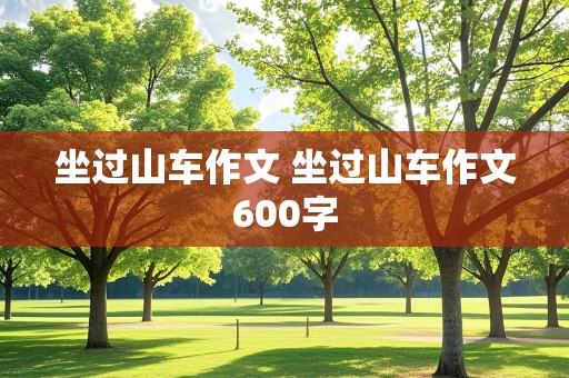 坐过山车作文 坐过山车作文600字