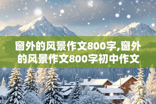 窗外的风景作文800字,窗外的风景作文800字初中作文