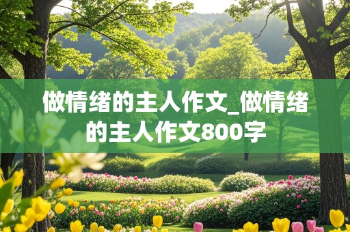 做情绪的主人作文_做情绪的主人作文800字