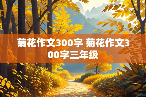 菊花作文300字 菊花作文300字三年级