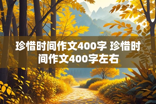 珍惜时间作文400字 珍惜时间作文400字左右