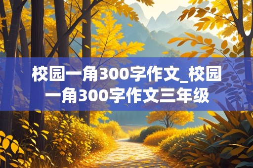 校园一角300字作文_校园一角300字作文三年级