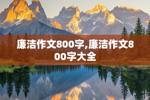 廉洁作文800字,廉洁作文800字大全