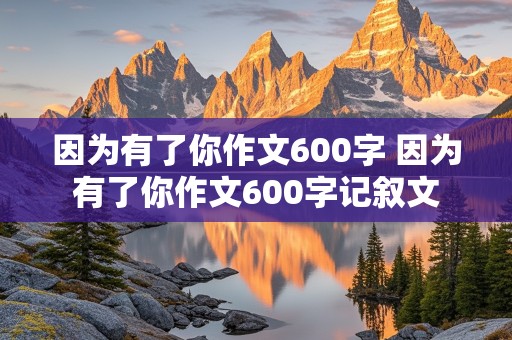 因为有了你作文600字 因为有了你作文600字记叙文