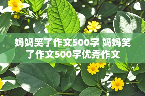 妈妈笑了作文500字 妈妈笑了作文500字优秀作文