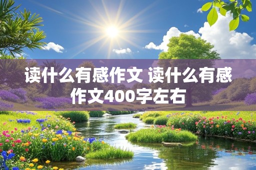 读什么有感作文 读什么有感作文400字左右