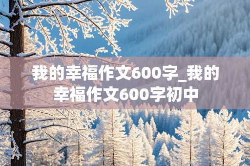 我的幸福作文600字_我的幸福作文600字初中