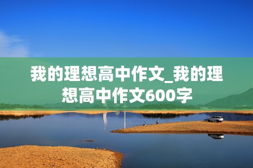 我的理想高中作文_我的理想高中作文600字