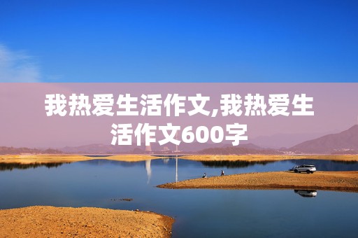 我热爱生活作文,我热爱生活作文600字