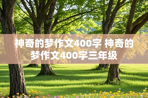 神奇的梦作文400字 神奇的梦作文400字三年级