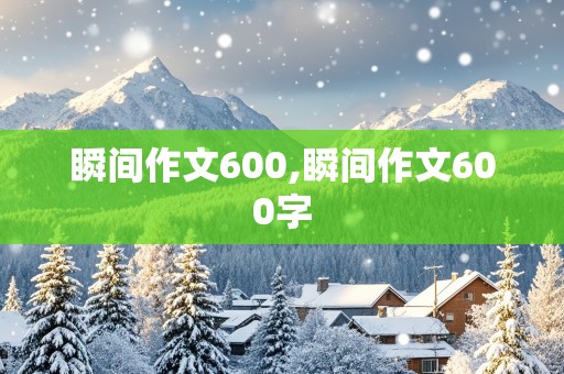 瞬间作文600,瞬间作文600字