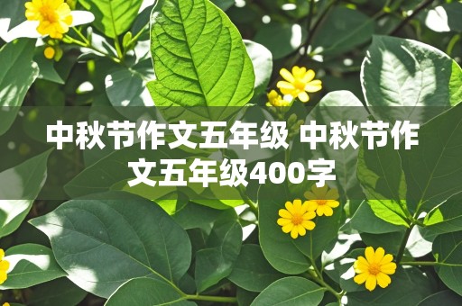 中秋节作文五年级 中秋节作文五年级400字