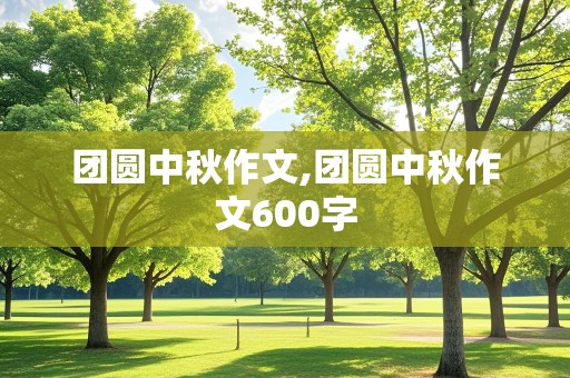 团圆中秋作文,团圆中秋作文600字