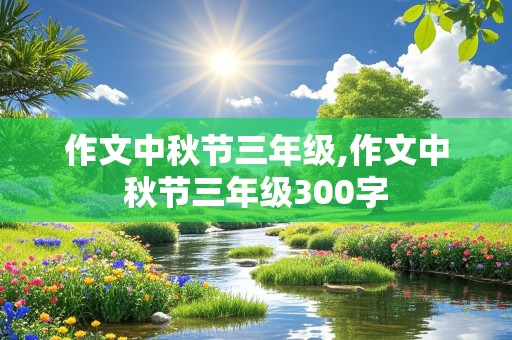 作文中秋节三年级,作文中秋节三年级300字