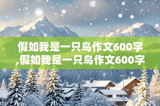 假如我是一只鸟作文600字,假如我是一只鸟作文600字初一