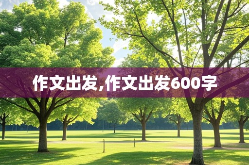 作文出发,作文出发600字