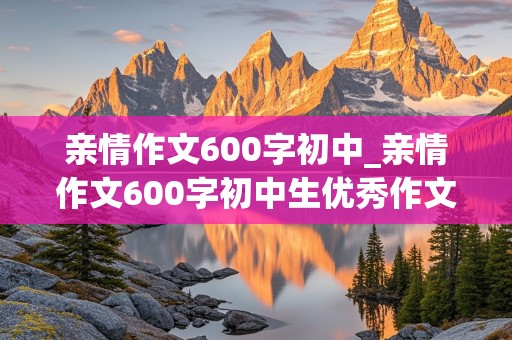 亲情作文600字初中_亲情作文600字初中生优秀作文