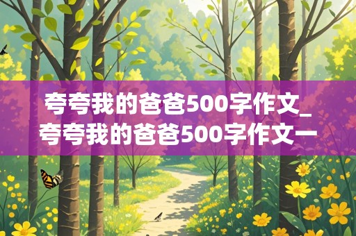 夸夸我的爸爸500字作文_夸夸我的爸爸500字作文一件事