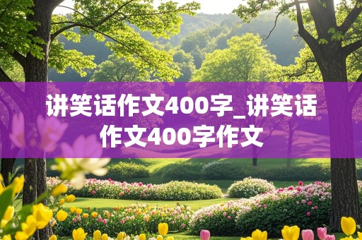 讲笑话作文400字_讲笑话作文400字作文