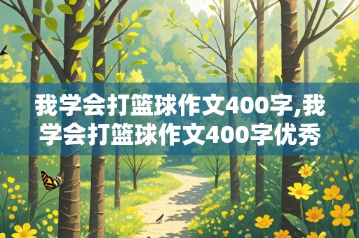 我学会打篮球作文400字,我学会打篮球作文400字优秀范文