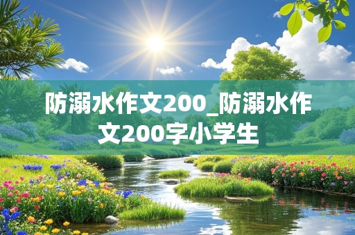 防溺水作文200_防溺水作文200字小学生