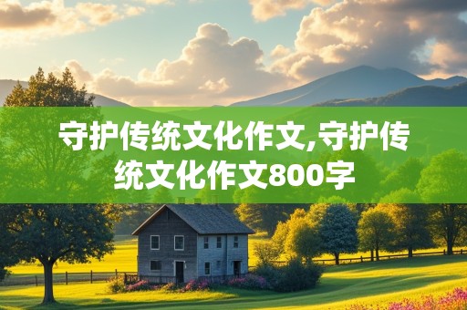 守护传统文化作文,守护传统文化作文800字