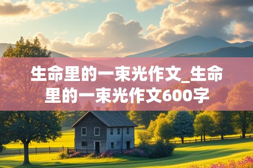 生命里的一束光作文_生命里的一束光作文600字