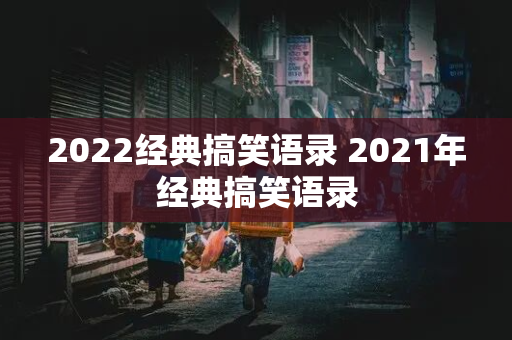 2022经典搞笑语录 2021年经典搞笑语录