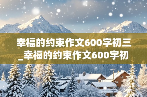 幸福的约束作文600字初三_幸福的约束作文600字初三记叙文