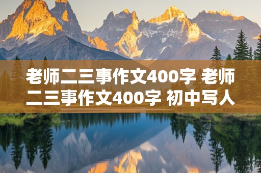 老师二三事作文400字 老师二三事作文400字 初中写人