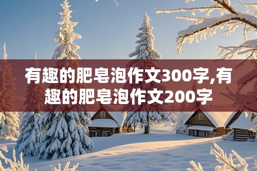 有趣的肥皂泡作文300字,有趣的肥皂泡作文200字