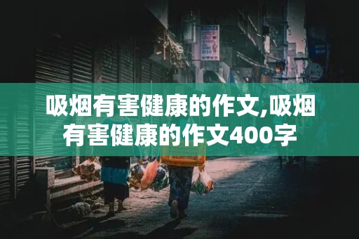 吸烟有害健康的作文,吸烟有害健康的作文400字