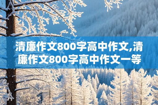 清廉作文800字高中作文,清廉作文800字高中作文一等奖