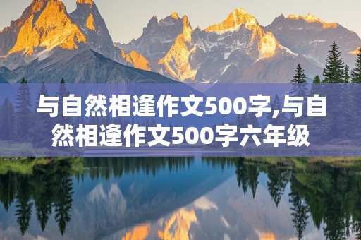 与自然相逢作文500字,与自然相逢作文500字六年级