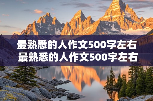 最熟悉的人作文500字左右 最熟悉的人作文500字左右初一