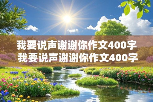 我要说声谢谢你作文400字 我要说声谢谢你作文400字四年级