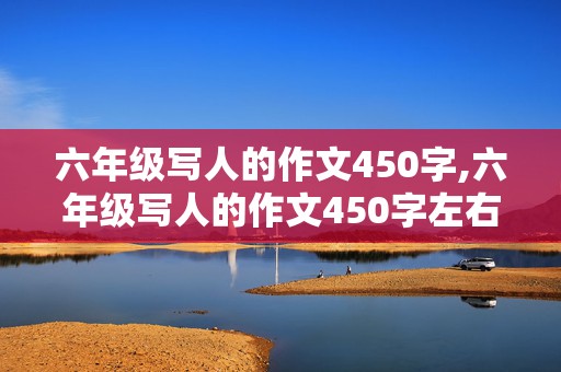 六年级写人的作文450字,六年级写人的作文450字左右