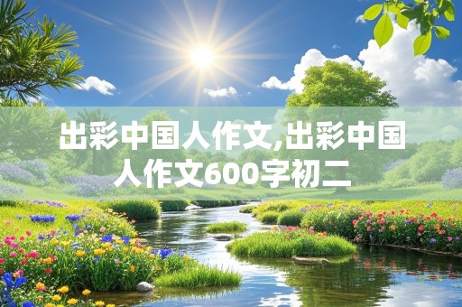 出彩中国人作文,出彩中国人作文600字初二