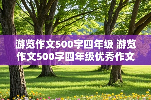 游览作文500字四年级 游览作文500字四年级优秀作文