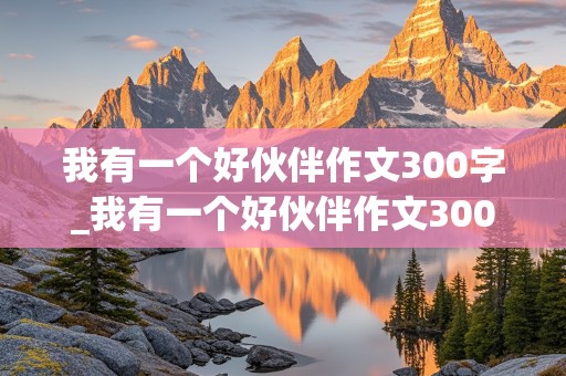 我有一个好伙伴作文300字_我有一个好伙伴作文300字三年级作文怎么写