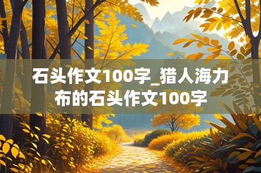 石头作文100字_猎人海力布的石头作文100字