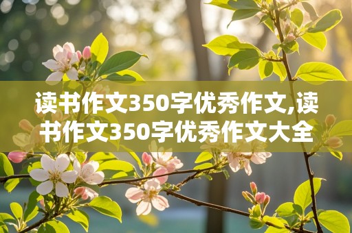 读书作文350字优秀作文,读书作文350字优秀作文大全