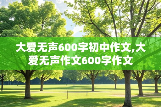 大爱无声600字初中作文,大爱无声作文600字作文